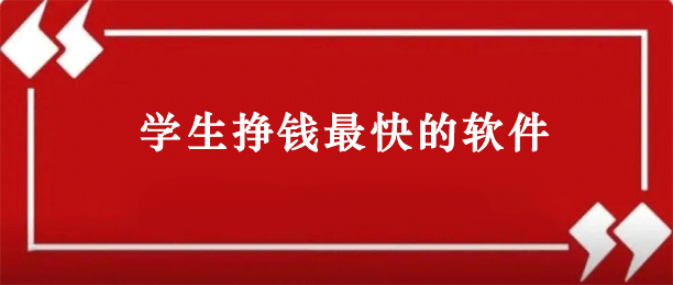 学生快速赚钱的软件有哪些？学生赚钱快的软件一天100元