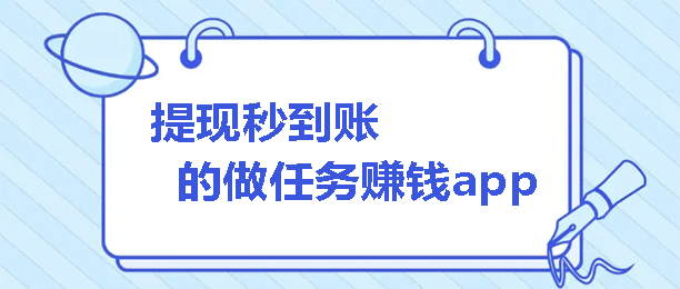 做任务赚钱的app秒提现（提现秒到账的手机赚钱软件）