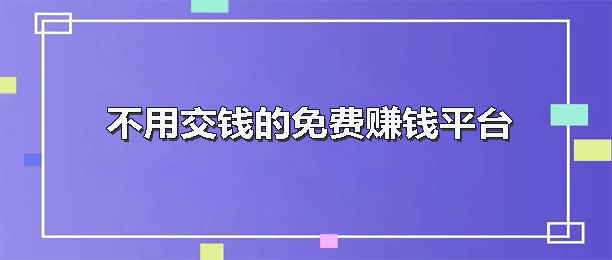 不用交押金的正规兼职平台（不用交钱的免费赚钱平台）