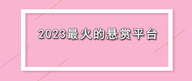 2023最火的悬赏平台（十大悬赏任务app排行榜）