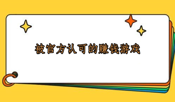 被官方认可的赚钱游戏，这几款都是不可错过的赚钱软件